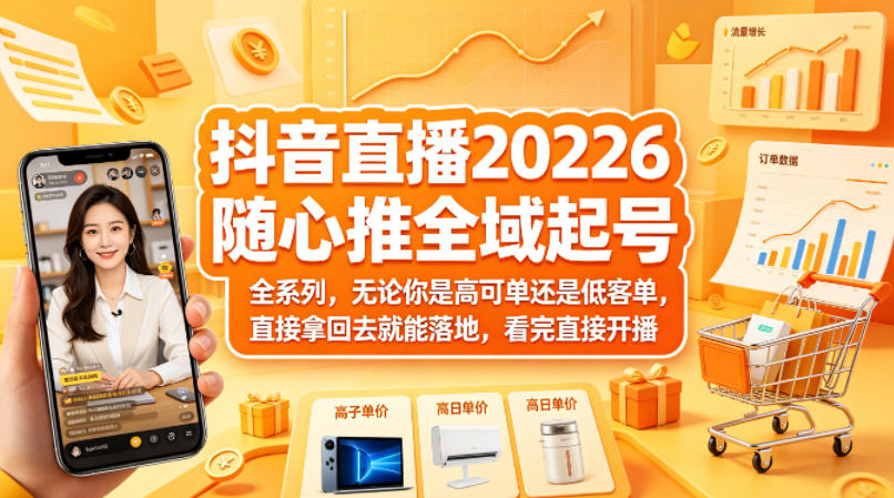 抖音直播2026随心推全域起号全系列，无论你是高可单还是低客单，直接拿回去就能落地，看完直接开播-轻资本网