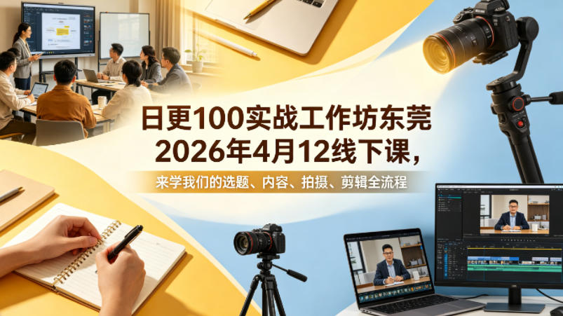 日更100实条‬战工作坊东莞2026年4月12线下课，来学我们的选题、内容、拍摄、剪辑全流程-轻资本网
