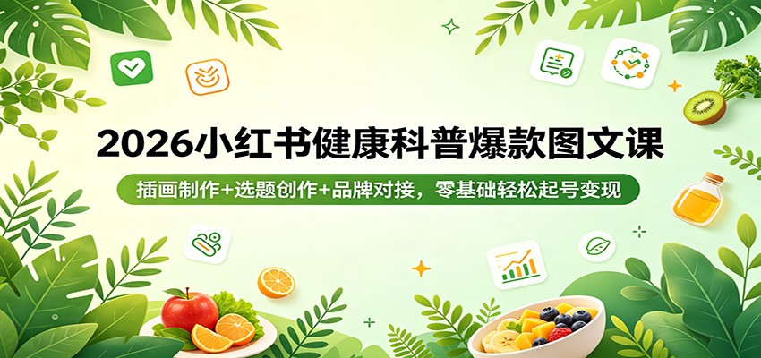 2026小红书健康科普爆款图文课：插画制作+选题创作+品牌对接，零基础轻松起号变现-轻资本网