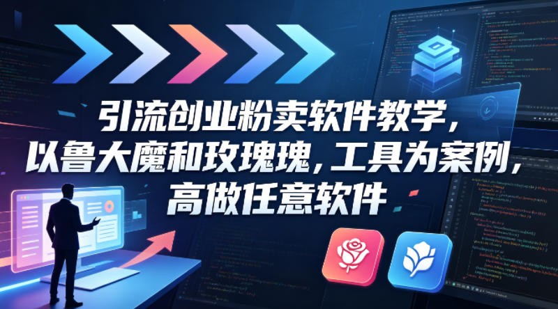 引流创业粉卖软件教学，以鲁大魔和玫瑰工具为案例，可做任意软件-轻资本网