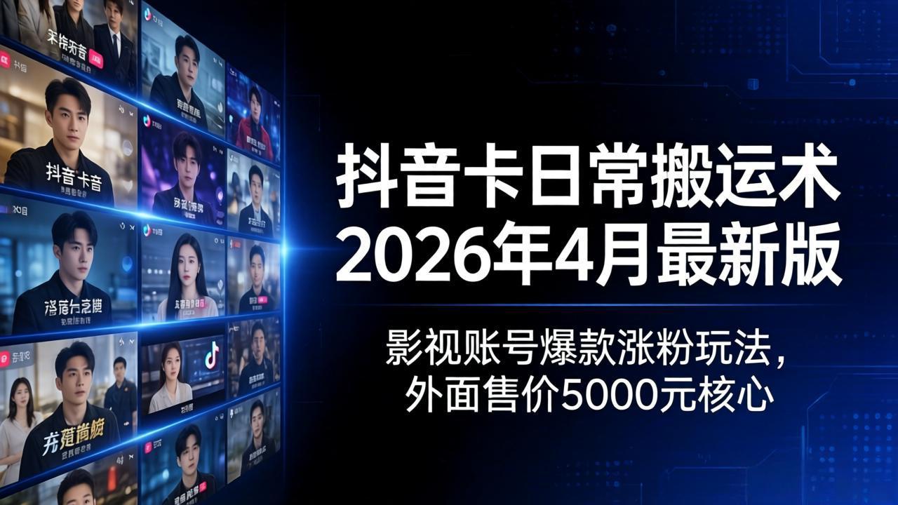 抖音卡日常搬运术2026年4月最新版：影视账号爆款涨粉玩法，外面售价5000元核心-轻资本网