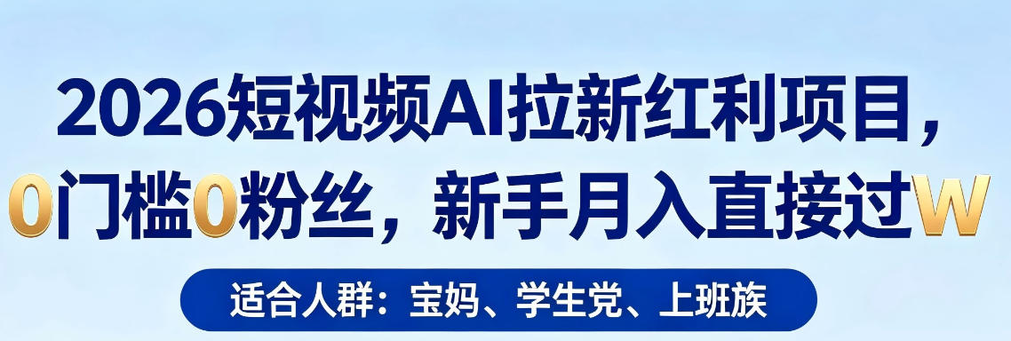 2026短视频AI拉新红利项目，0门槛0粉丝，新手月入直接过1W-轻资本网