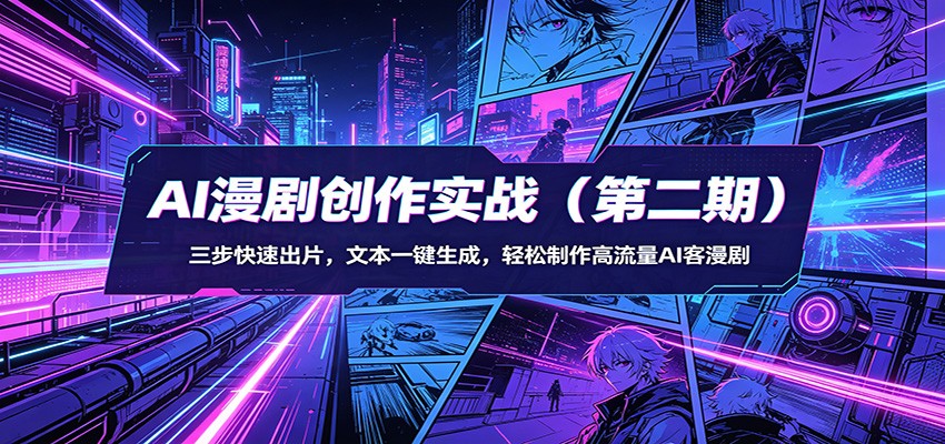 AI漫剧创作实战(第二期)：三步快速出片，文本一键生成，轻松制作高流量AI客漫剧-轻资本网