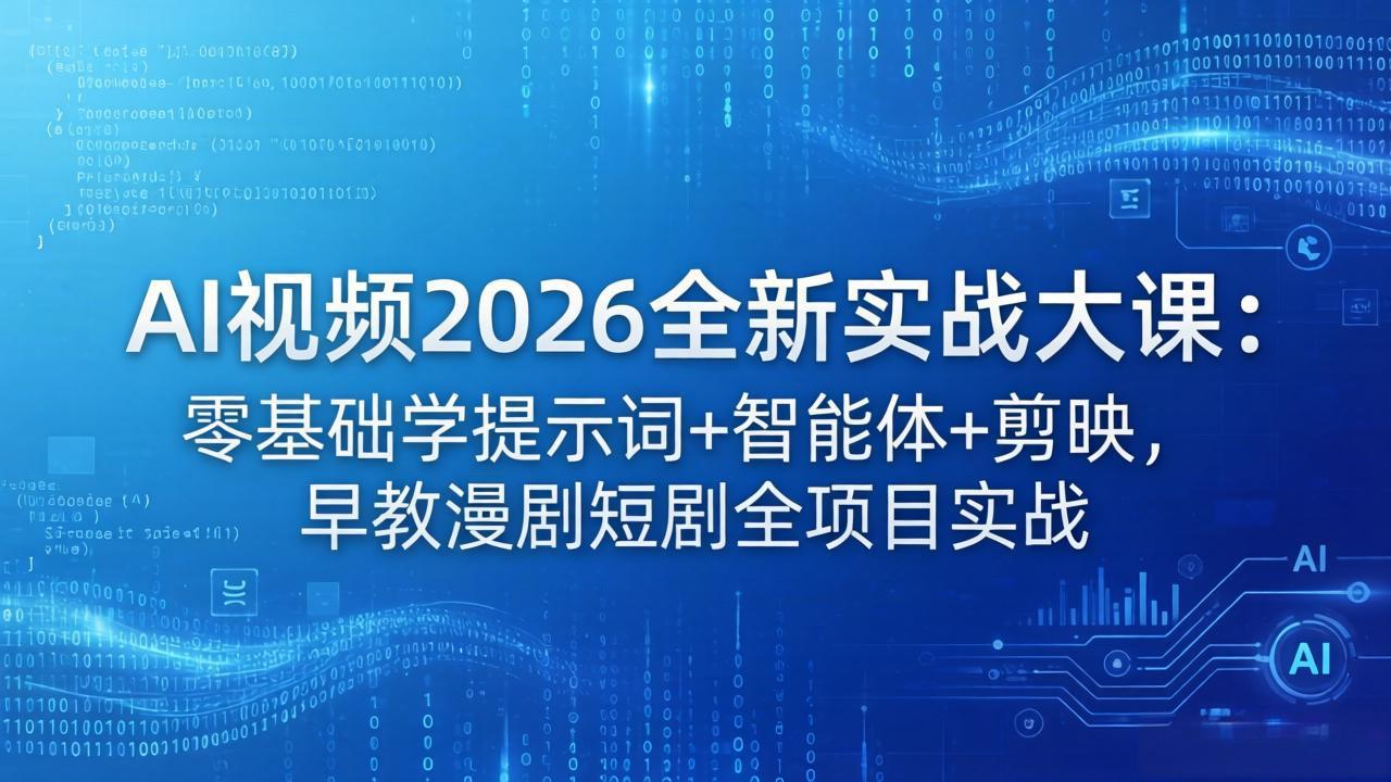 AI视频2026全新实战大课：零基础学提示词+智能体+剪映，早教漫剧短剧全项目实战-轻资本网