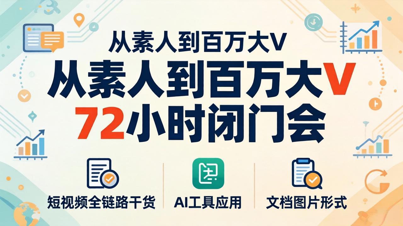 从素人到百万大V 72小时闭门会：短视频全链路干货+AI工具应用，文档图片形式轻松学变现-轻资本网