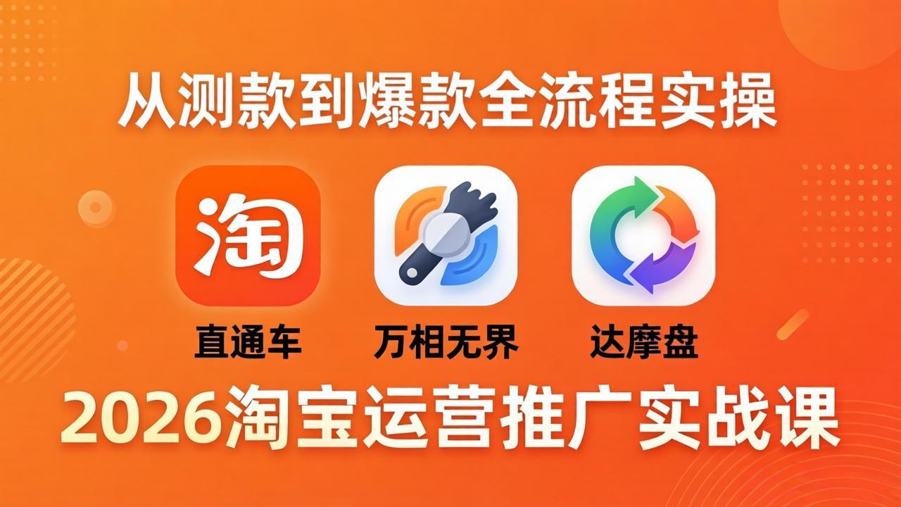 2026淘宝运营推广实战课-更新4月20：直通车 + 万相无界 + 达摩盘，从测款到爆款全流程实操-轻资本网