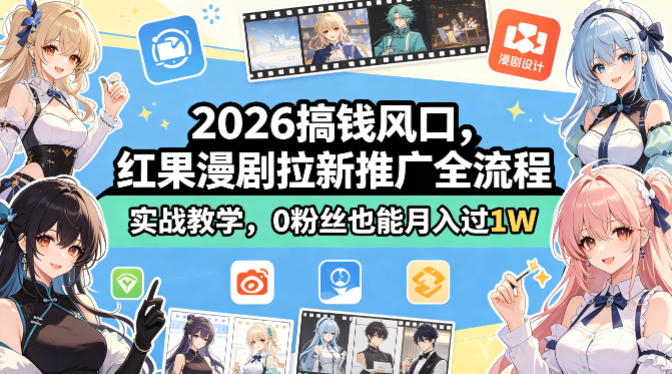2026搞钱风口，红果漫剧拉新推广全流程实战教学，0粉丝也能月入过1W-轻资本网