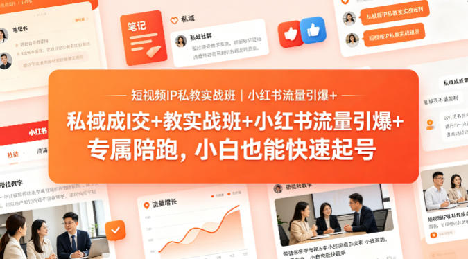 短视频IP私教实战班｜小红书流量引爆+私域成交+带徒盈利，专属陪跑，小白也能快速起号-轻资本网