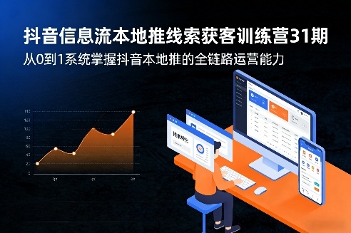 抖音信息流本地推线索获客训练营31期，从0到1系统掌握抖音本地推的全链路运营能力(更新0421)-轻资本网