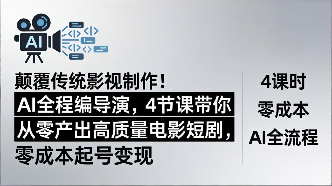 颠覆传统影视制作！AI全程编导演，4节课带你从零产出高质量电影短剧，零成本起号变现-轻资本网