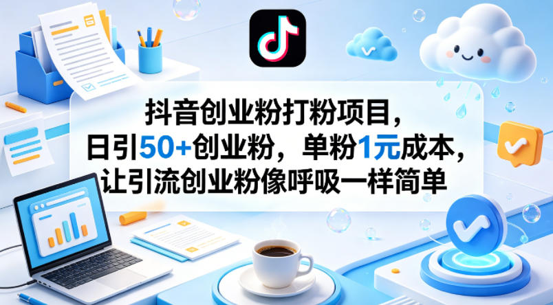 抖音创业粉打粉项目，日引50+创业粉，单粉1元成本，让引流创业粉像呼吸一样简单-轻资本网