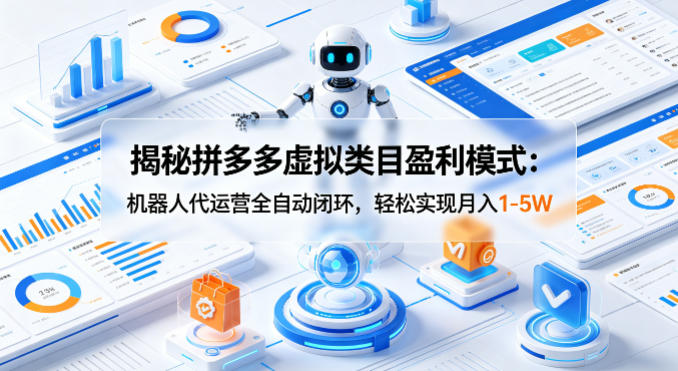 揭秘拼多多虚拟类目盈利模式：机器人代运营全自动闭环，轻松实现月入1-5W-轻资本网