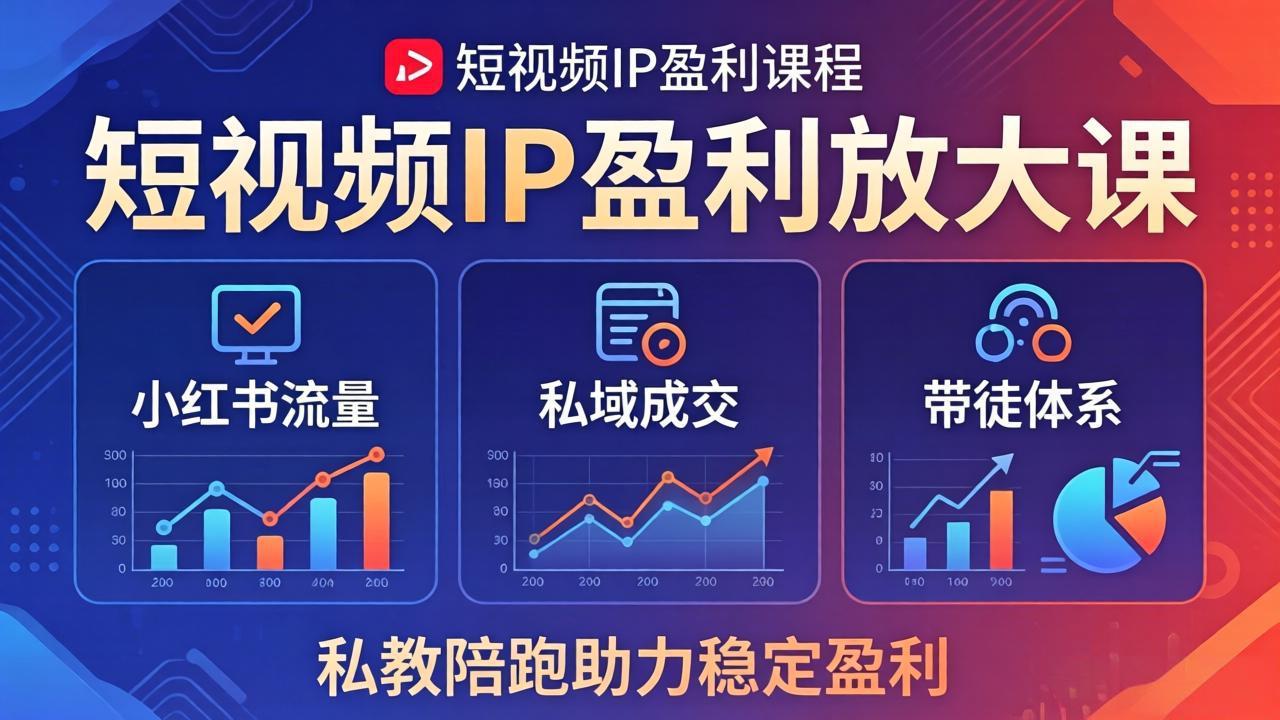 短视频IP盈利放大课：小红书流量+私域成交+带徒体系，私教陪跑助力稳定盈利-轻资本网