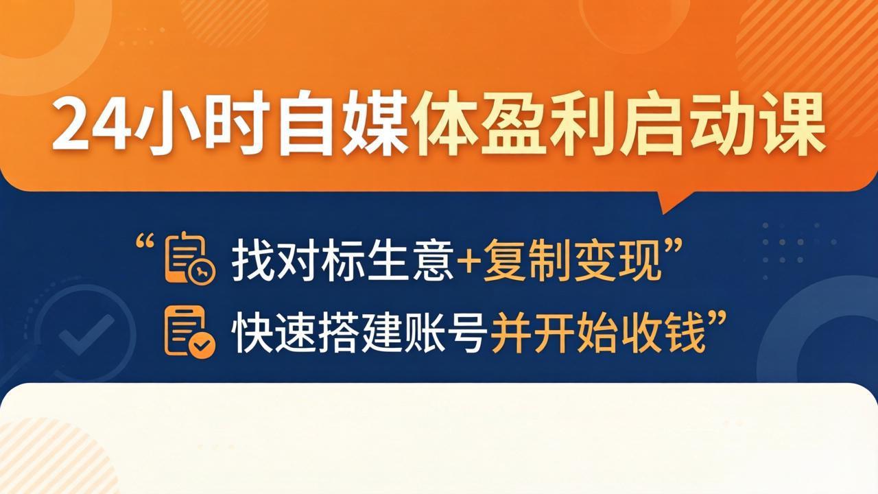 24小时自媒体盈利启动课：找对标生意+复制变现，快速搭建账号并开始收钱-轻资本网