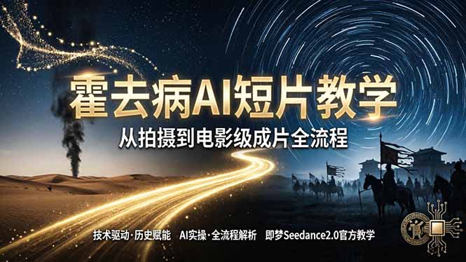 《霍去病》AI短片教学：即梦AI Seedance2.0实操，从拍摄到电影级成片全流程-轻资本网