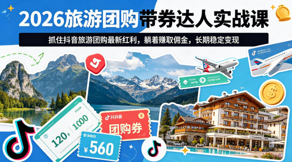 2026旅游团购带券达人实战课，抓住抖音旅游团购最新红利，躺着賺取佣金，长期稳定变现-轻资本网