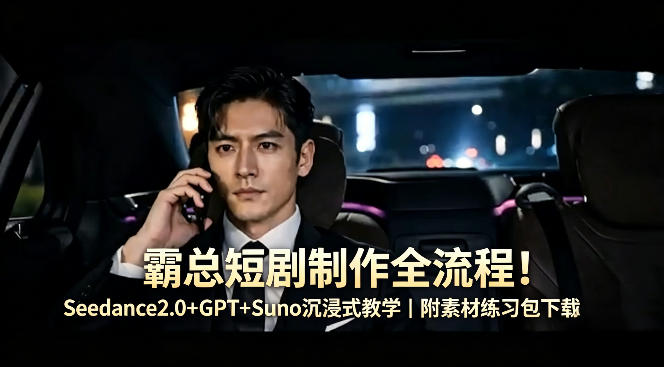霸总短剧制作全流程！Seedance2.0+GPT+Suno沉浸式教学｜附素材练习包下载-轻资本网