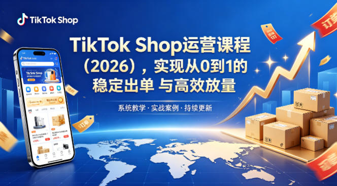 TikTok Shop运营课程(2026)，实现从0到1的稳定出单与高效放量-轻资本网