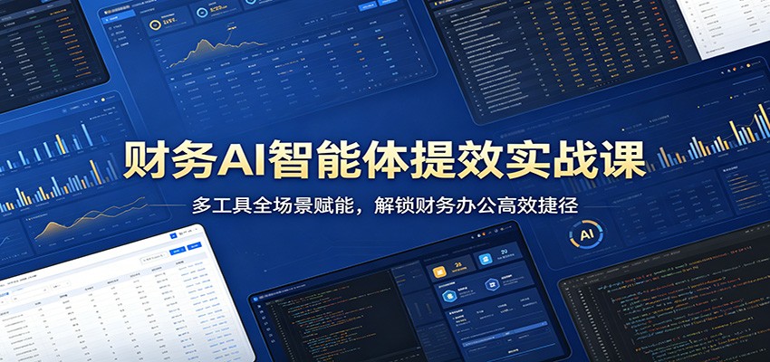 财务AI智能体提效实战课：多工具全场景赋能，解锁财务办公高效捷径-轻资本网