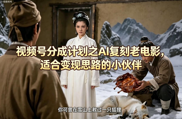 视频号分成计划之AI复刻老电影，适合变现思路的小伙伴-轻资本网