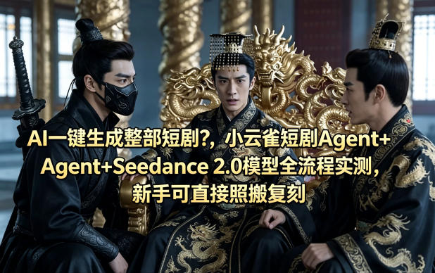 AI一键生成整部短剧？小云雀短剧Agent+Seedance 2.0模型全流程实测，新手可直接照搬复刻-轻资本网