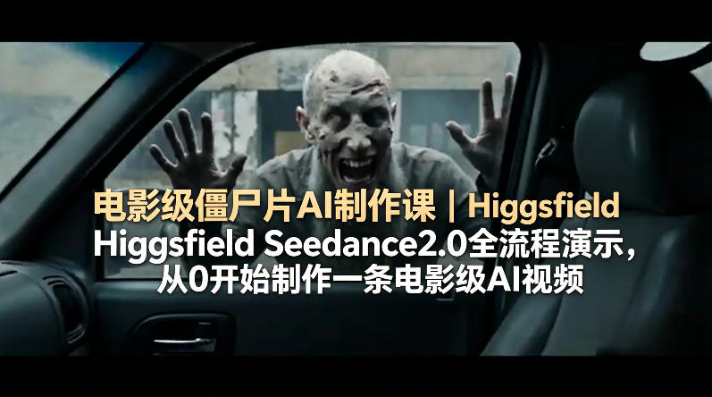 电影级僵尸片AI制作课｜Higgsfield Seedance2.0全流程演示，从0开始制作一条电影级AI视频-轻资本网