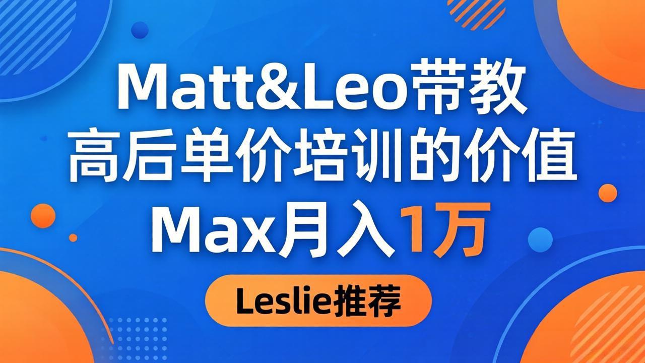 为啥都夸这高客单价培训？Matt&Leo 带教，Max 月入 1 万、Leslie 说最值！-轻资本网