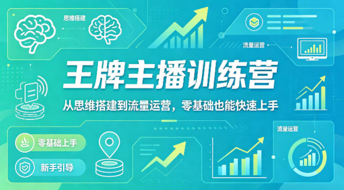 抖音王牌主播训练营，从思维搭建到流量运营，零基础也能快速上手-轻资本网