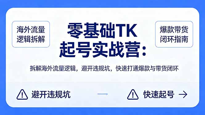 零基础 TK 起号实战营：拆解海外流量逻辑，避开违规坑，快速打通爆款与带货闭环-轻资本网