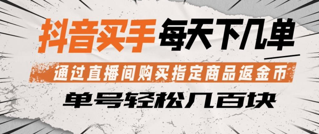 抖音买手通过直播间购买指定商品返金币，每天几单，轻松日入几张【揭秘】-轻资本网