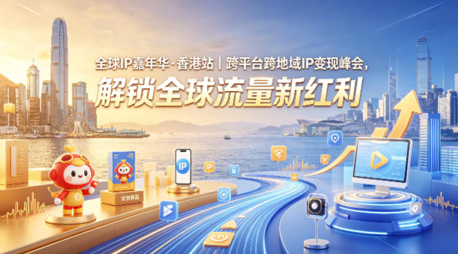 全球IP嘉年华·香港站｜跨平台跨地域IP变现峰会，解锁全球流量新红利-轻资本网