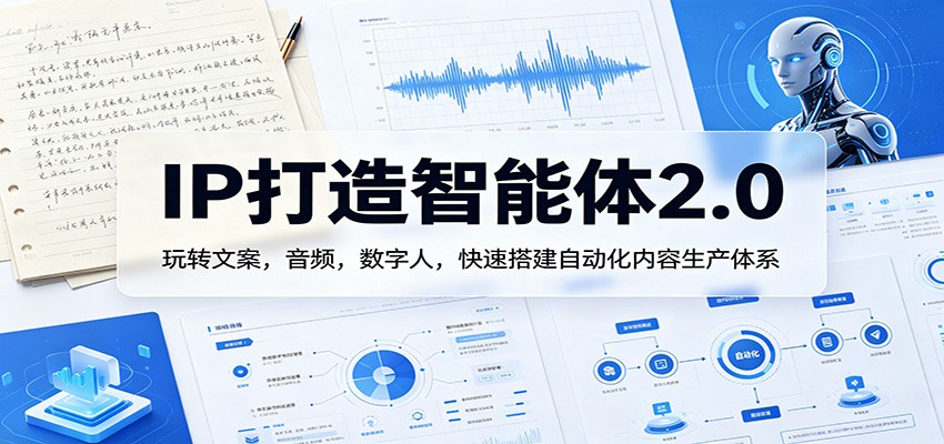 IP打造智能体2.0：玩转文案，音频，数字人，快速搭建自动化内容生产体系-轻资本网