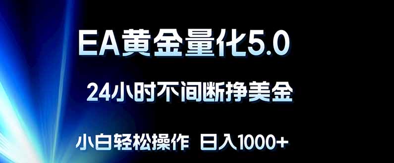 EA黄金量化5.0，24小时不间断挣美金，小白轻松上手，日入1000+-轻资本网