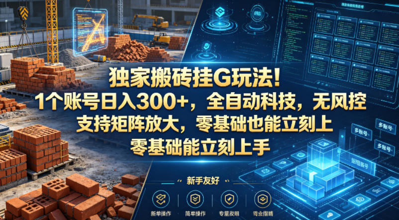 独家搬砖挂G玩法！1个账号日入300+，全自动科技，无风控支持矩阵放大，零基础也能立刻上手【揭秘】-轻资本网