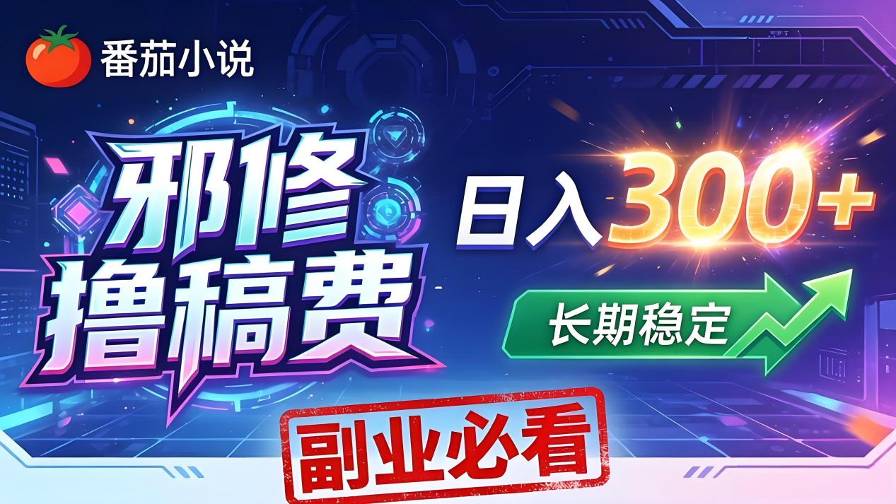 番茄邪修撸稿费，日入300+，每天 20 分钟！0 门槛躺赚，小白副业首选！-轻资本网