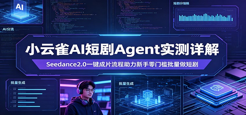 小云雀AI短剧Agent实测详解：Seedance2.0一键成片流程助力新手零门槛批量做短剧-轻资本网