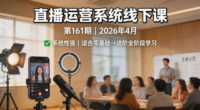 直播运营系统线下课第161期2026年4月，系统性强，适合零基础到进阶学习【录音+文档】-轻资本网