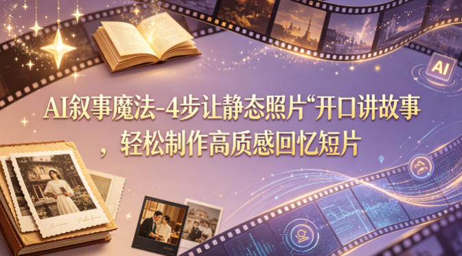 AI叙事魔法-4步让静态照片“开口讲故事”，轻松制作高质感回忆短片-轻资本网