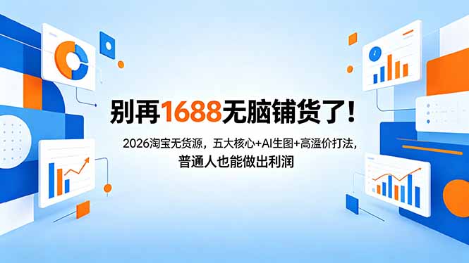 别再1688无脑铺货了！2026淘宝无货源，五大核心+AI生图+高溢价打法，普通人也能做出利润-轻资本网