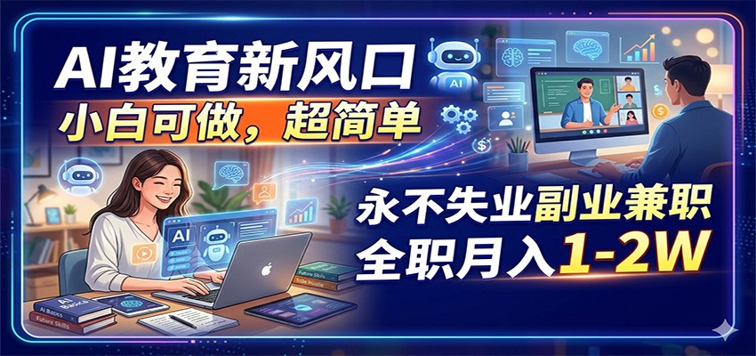AI教育新风口，小白可做，超简单，永不失业副业兼职 全职月入1-2W-轻资本网