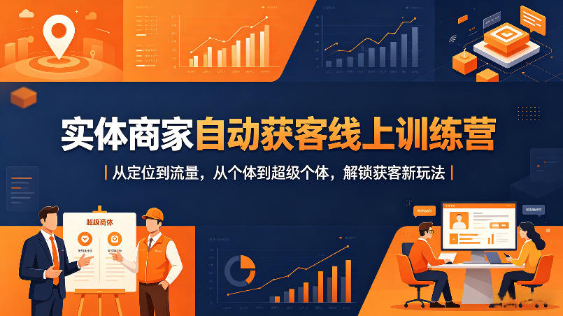 实体商家自动获客线上训练营｜从定位到流量，从个体到超级个体，解锁获客新玩法-轻资本网