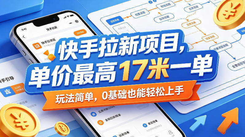 快手拉新项目，单价最高17米一单，玩法简单，0基础也能轻松上手-轻资本网