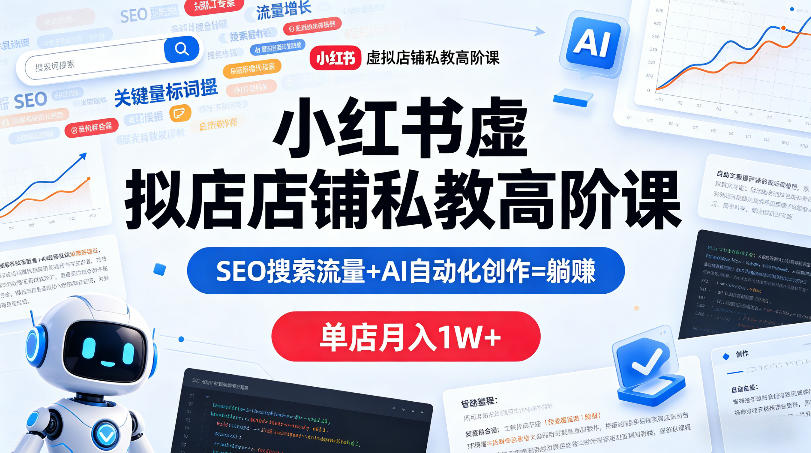 小红书虚拟店铺私教高阶课，SEO搜索流量+AI自动化创作=躺賺，单店月入1W+-轻资本网