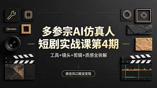 多参宗AI仿真人短剧实战课第4期，工具+镜头+剪辑+质感全拆解，抓住风口稳定变现-轻资本网
