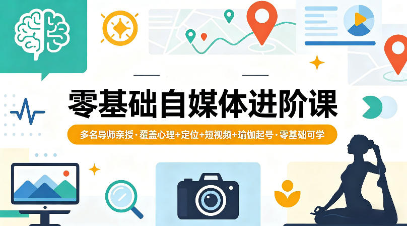 零基础自媒体进阶课，多名导师亲授，覆盖心理+定位+短视频+瑜伽起号，零基础可学-轻资本网