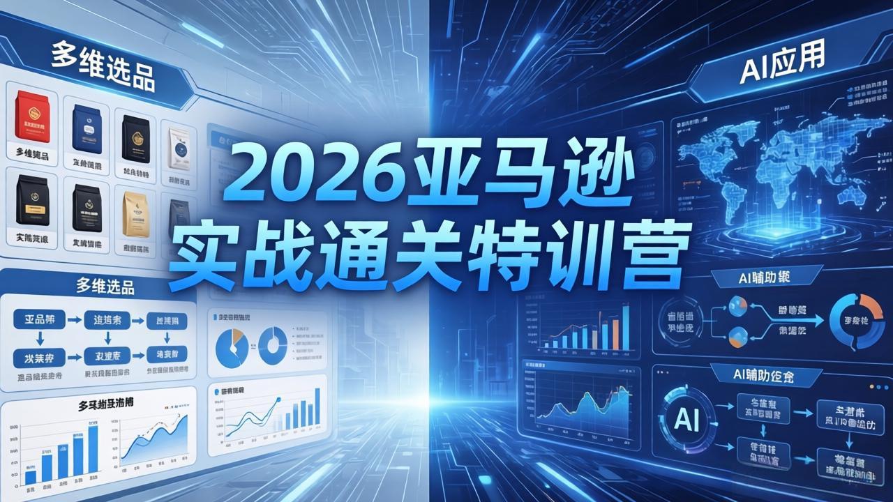 2026亚马逊实战通关特训营-26年4月30更新，多维选品+渐进式打法+AI应用，从0到1打造盈利店铺-轻资本网