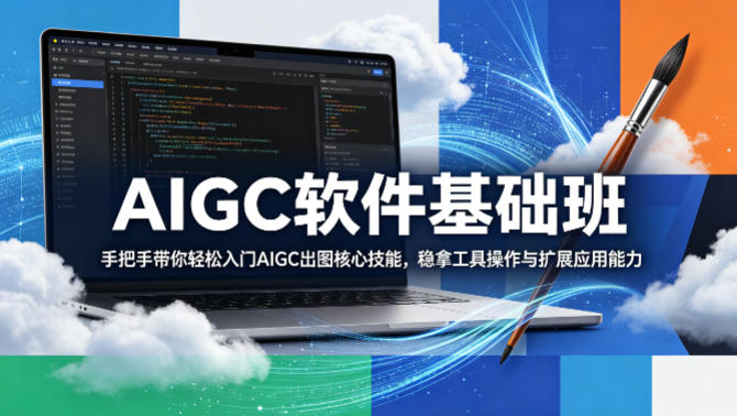 AIGC软件基础班，手把手带你轻松入门AIGC出图核心技能，稳拿工具操作与扩展应用能力-轻资本网