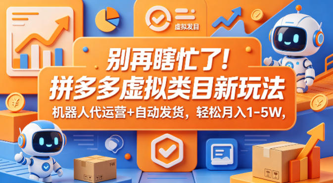 别再瞎忙了！拼多多虚拟类目新玩法，机器人代运营+自动发货，轻松月入1-5W【揭秘】-轻资本网