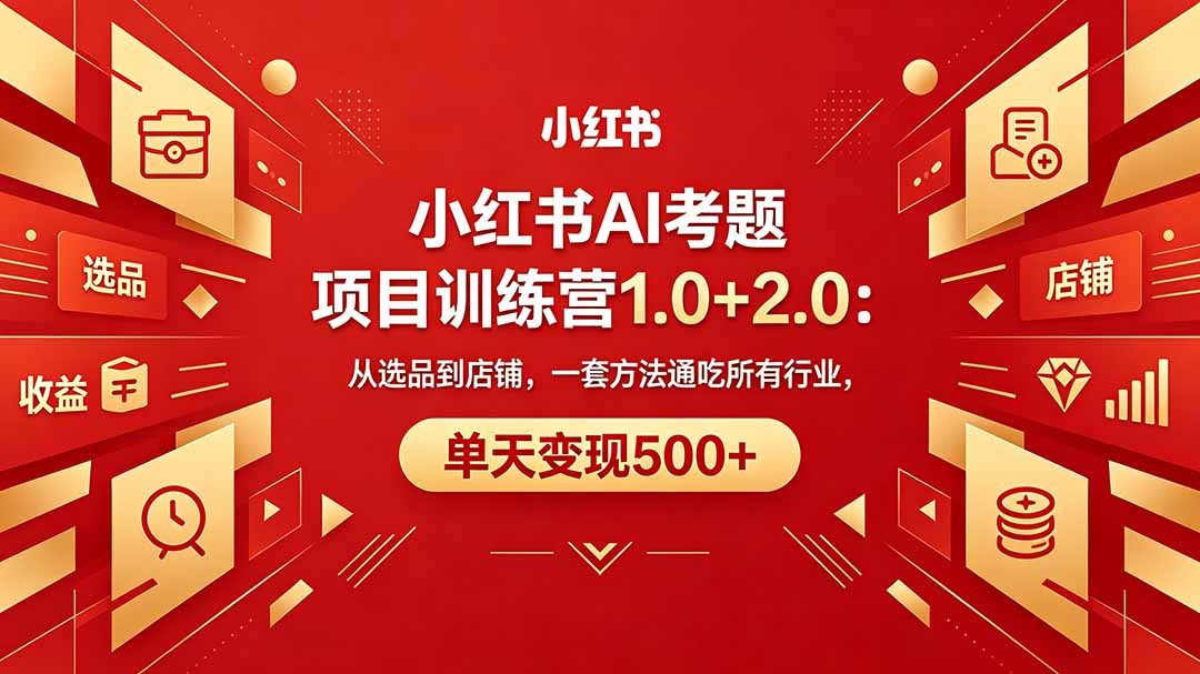 黄岛主小红书AI考题项目训练营1.0+2.0：从选品到店铺，一套方法通吃所有行业，单天变现500+-轻资本网