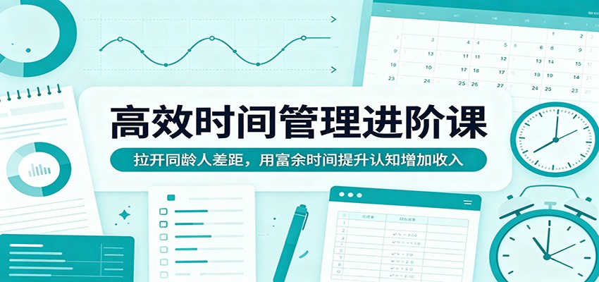 高效时间管理进阶课：拉开同龄人差距，用富余时间提升认知增加收入-轻资本网